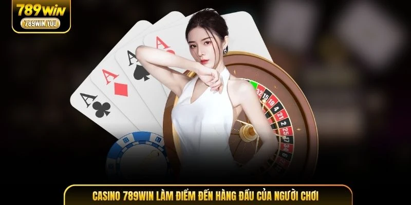Casino 789WIN làm điểm đến hàng đầu của người chơi
