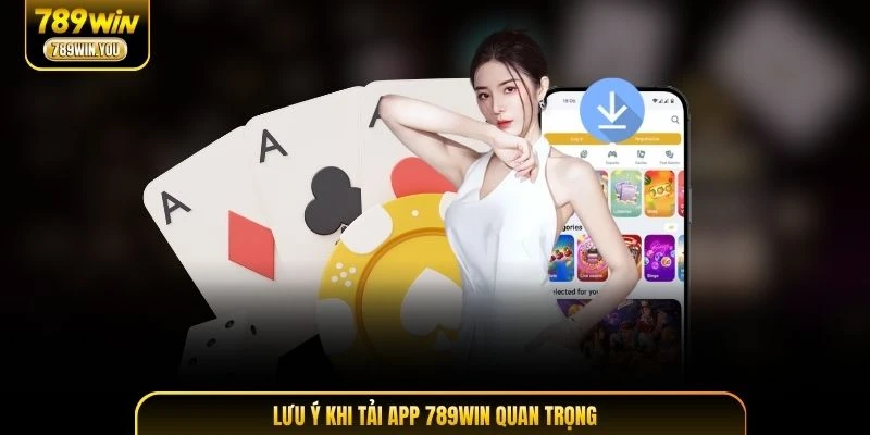 Lưu ý khi tải app 789WIN quan trọng
