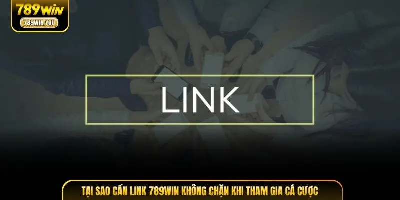 Tại sao cần link 789WIN không chặn khi tham gia cá cược
